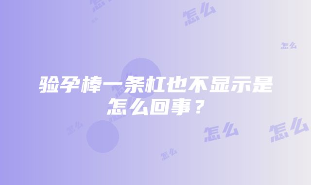 验孕棒一条杠也不显示是怎么回事？