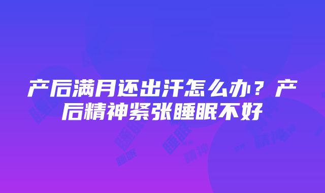 产后满月还出汗怎么办？产后精神紧张睡眠不好