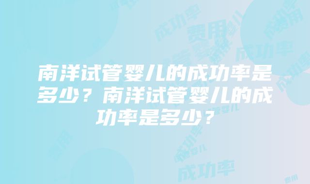 南洋试管婴儿的成功率是多少？南洋试管婴儿的成功率是多少？