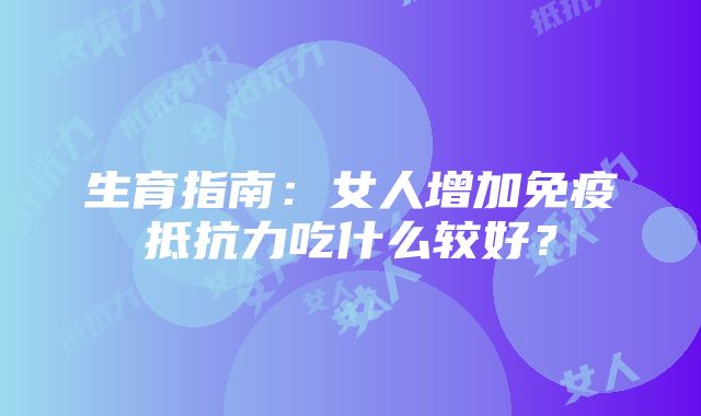 生育指南：女人增加免疫抵抗力吃什么较好？