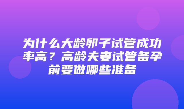 为什么大龄卵子试管成功率高？高龄夫妻试管备孕前要做哪些准备