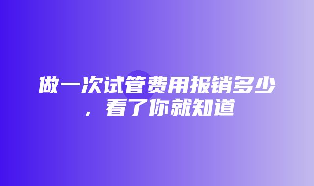 做一次试管费用报销多少，看了你就知道