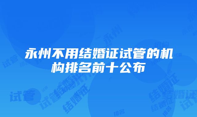 永州不用结婚证试管的机构排名前十公布