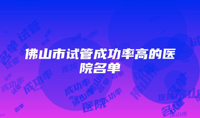 佛山市试管成功率高的医院名单