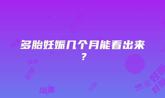 多胎妊娠几个月能看出来？