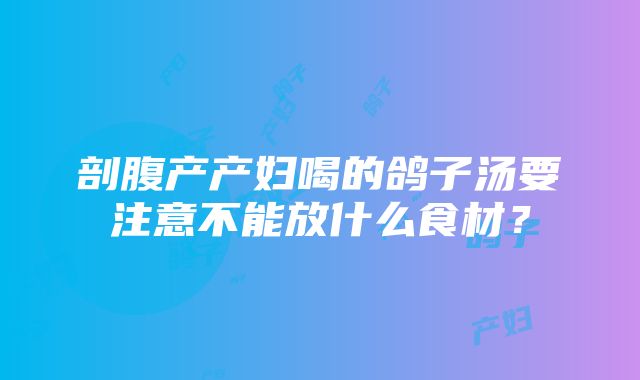 剖腹产产妇喝的鸽子汤要注意不能放什么食材？