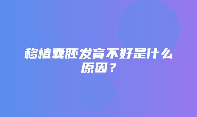 移植囊胚发育不好是什么原因？