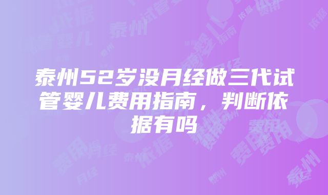 泰州52岁没月经做三代试管婴儿费用指南，判断依据有吗