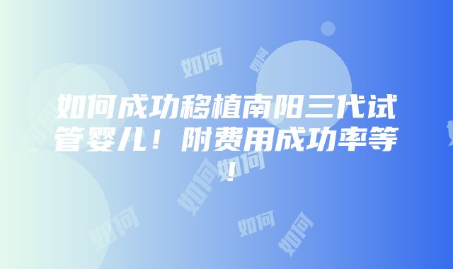 如何成功移植南阳三代试管婴儿！附费用成功率等！