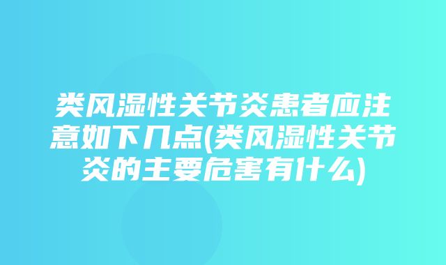 类风湿性关节炎患者应注意如下几点(类风湿性关节炎的主要危害有什么)