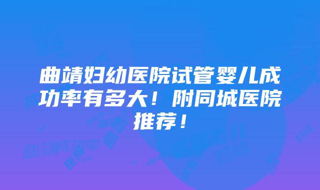 曲靖妇幼医院试管婴儿成功率有多大！附同城医院推荐！