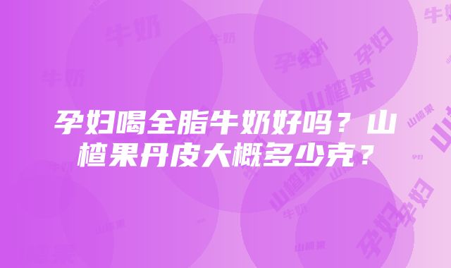 孕妇喝全脂牛奶好吗？山楂果丹皮大概多少克？