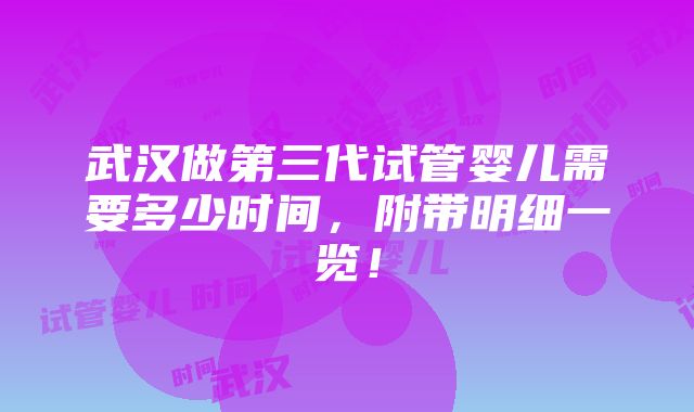 武汉做第三代试管婴儿需要多少时间，附带明细一览！