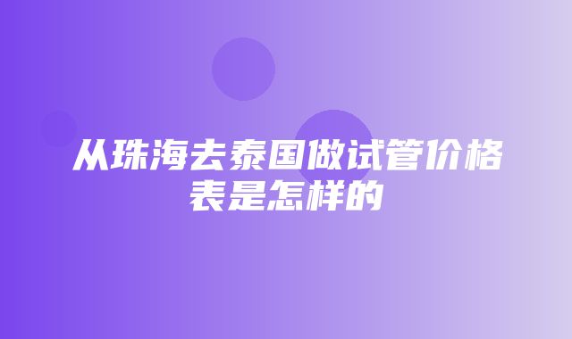 从珠海去泰国做试管价格表是怎样的