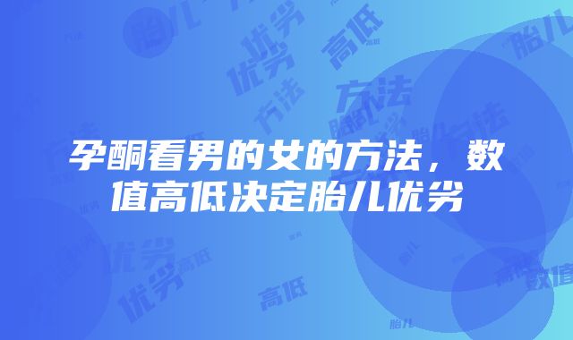 孕酮看男的女的方法，数值高低决定胎儿优劣