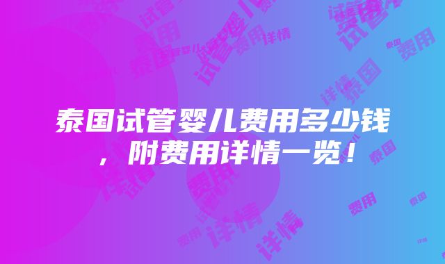 泰国试管婴儿费用多少钱，附费用详情一览！