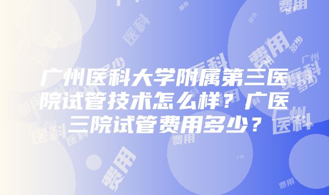 广州医科大学附属第三医院试管技术怎么样？广医三院试管费用多少？