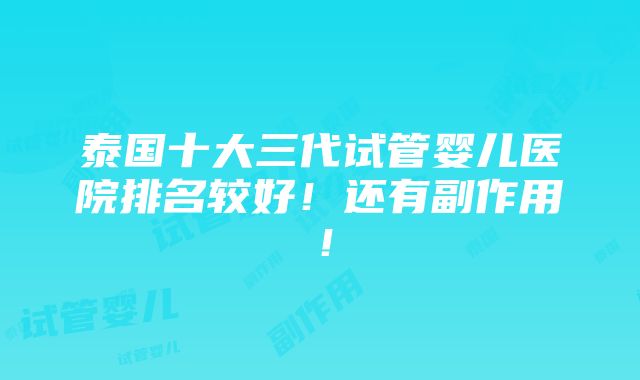 泰国十大三代试管婴儿医院排名较好！还有副作用！