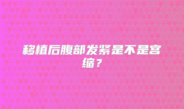 移植后腹部发紧是不是宫缩？