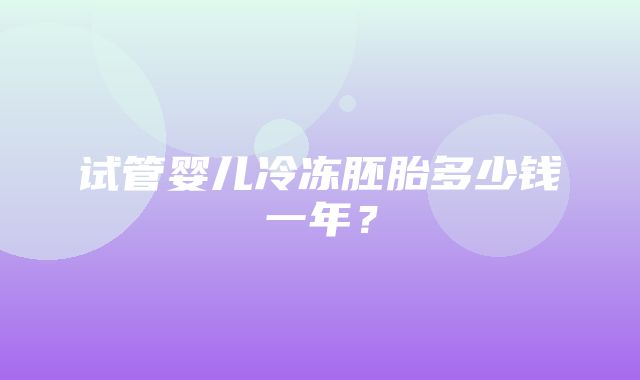 试管婴儿冷冻胚胎多少钱一年？