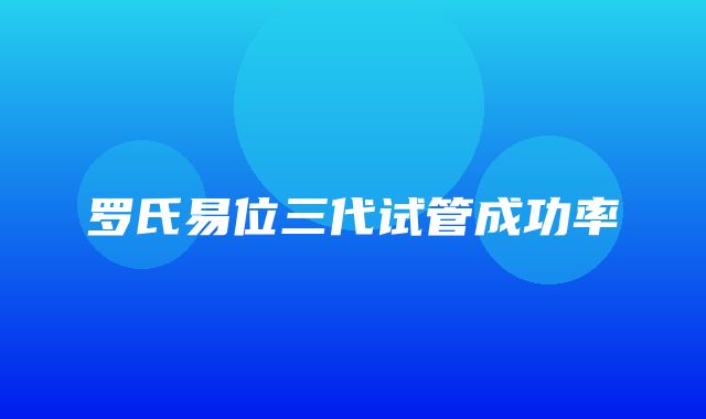 罗氏易位三代试管成功率