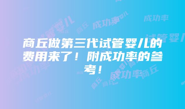 商丘做第三代试管婴儿的费用来了！附成功率的参考！