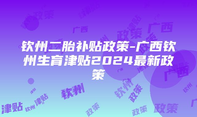 钦州二胎补贴政策-广西钦州生育津贴2024最新政策