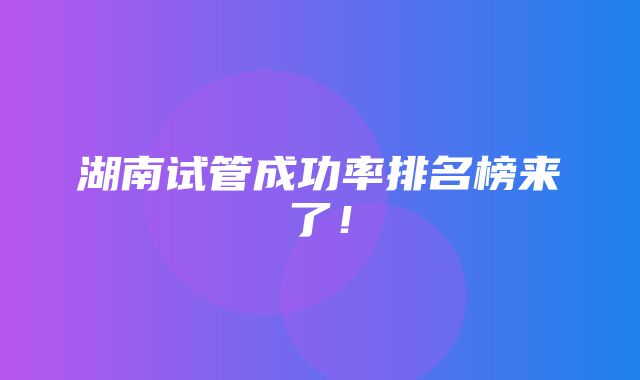 湖南试管成功率排名榜来了！