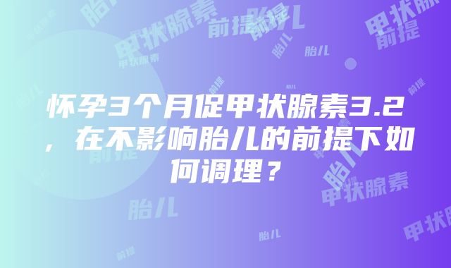 怀孕3个月促甲状腺素3.2，在不影响胎儿的前提下如何调理？