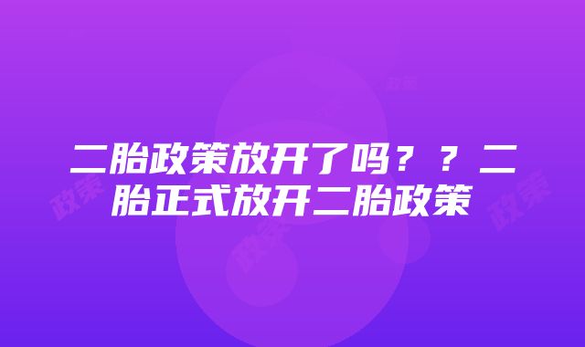 二胎政策放开了吗？？二胎正式放开二胎政策