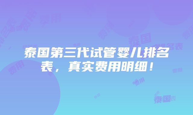 泰国第三代试管婴儿排名表，真实费用明细！