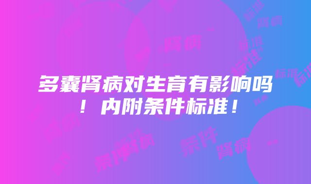 多囊肾病对生育有影响吗！内附条件标准！