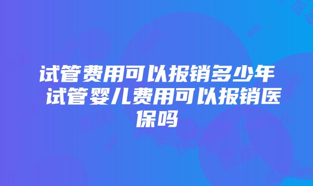 试管费用可以报销多少年 试管婴儿费用可以报销医保吗