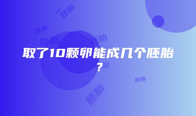 取了10颗卵能成几个胚胎？