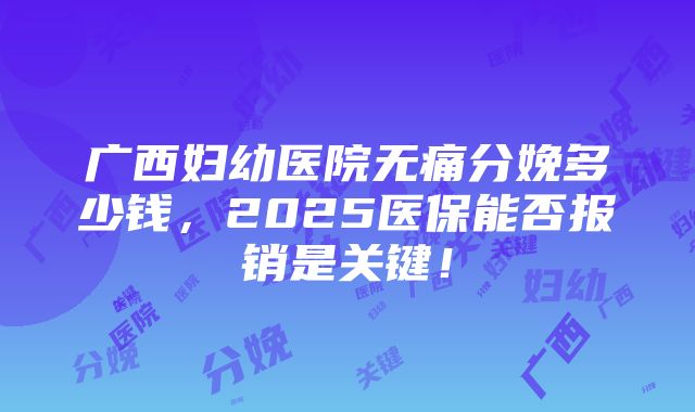 广西妇幼医院无痛分娩多少钱，2025医保能否报销是关键！