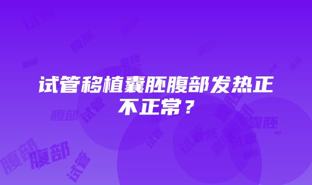 试管移植囊胚腹部发热正不正常？