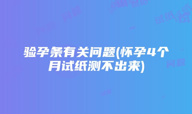 验孕条有关问题(怀孕4个月试纸测不出来)