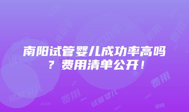 南阳试管婴儿成功率高吗？费用清单公开！