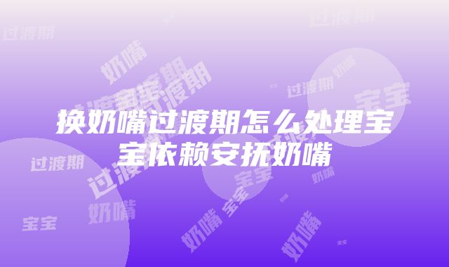 换奶嘴过渡期怎么处理宝宝依赖安抚奶嘴