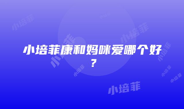 小培菲康和妈咪爱哪个好？