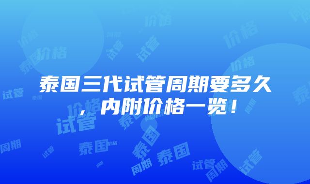 泰国三代试管周期要多久，内附价格一览！