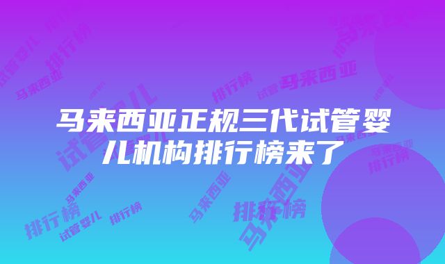 马来西亚正规三代试管婴儿机构排行榜来了