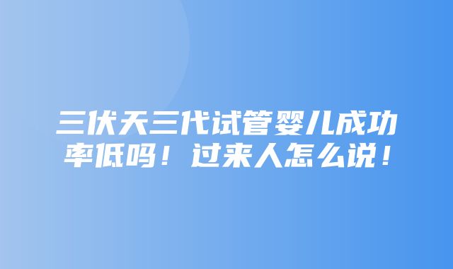 三伏天三代试管婴儿成功率低吗！过来人怎么说！