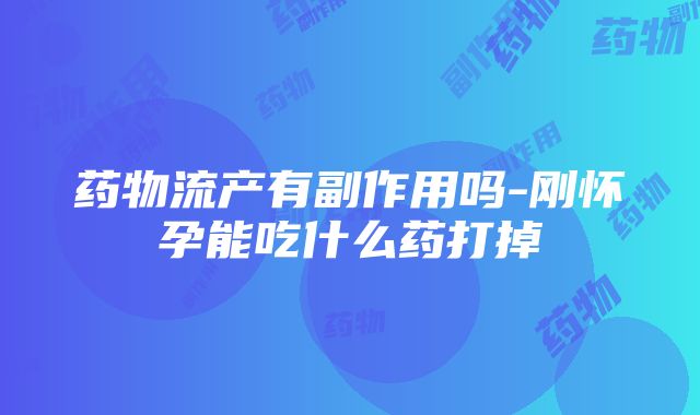 药物流产有副作用吗-刚怀孕能吃什么药打掉