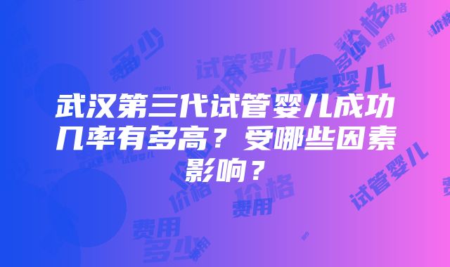 武汉第三代试管婴儿成功几率有多高？受哪些因素影响？