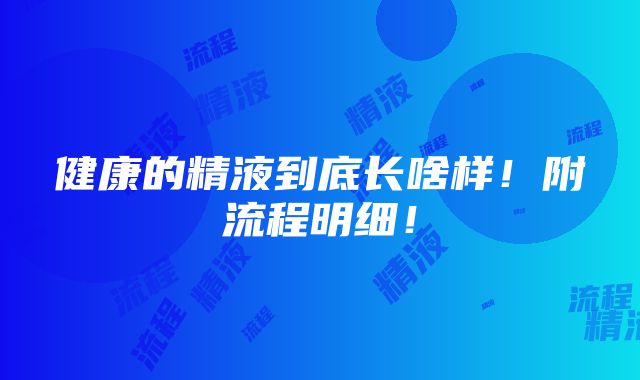 健康的精液到底长啥样！附流程明细！