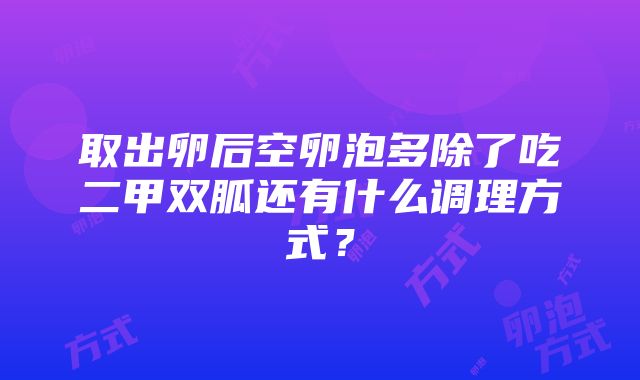 取出卵后空卵泡多除了吃二甲双胍还有什么调理方式？