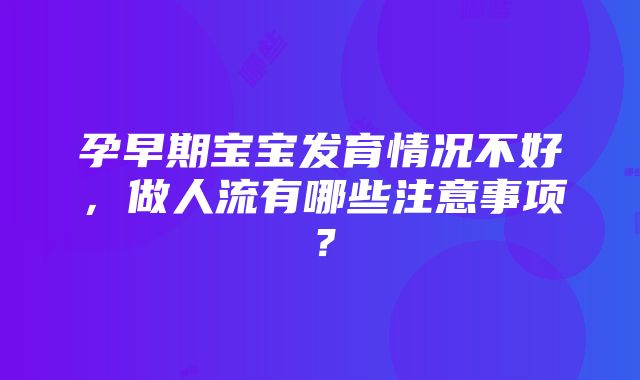 孕早期宝宝发育情况不好，做人流有哪些注意事项？