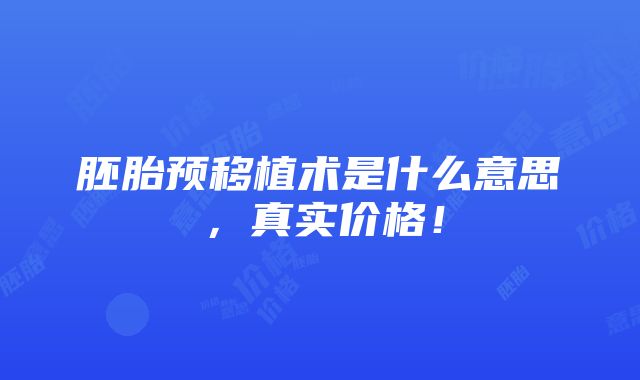 胚胎预移植术是什么意思，真实价格！