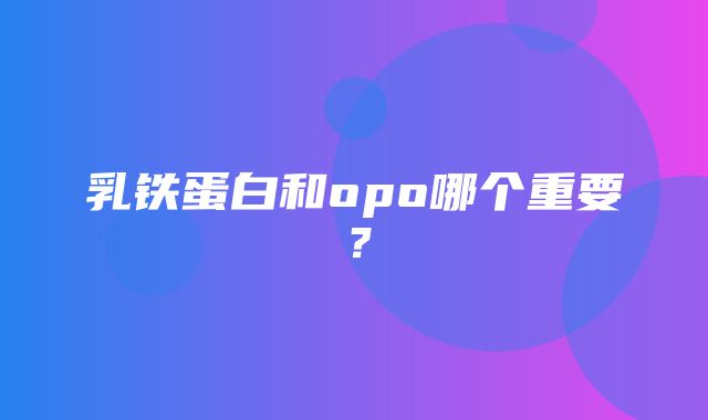 乳铁蛋白和opo哪个重要？